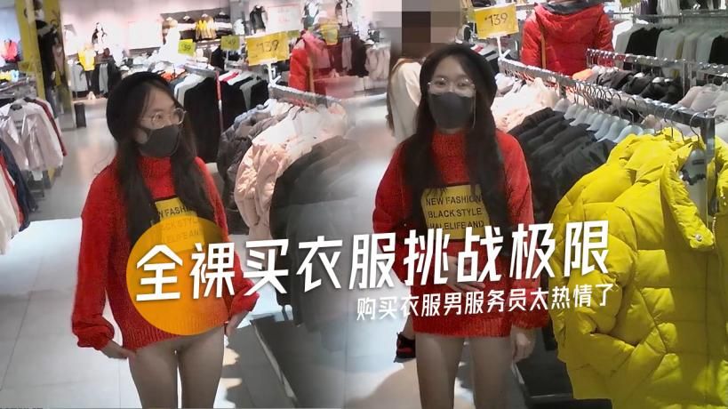 全裸购买衣服男服务员太热情了-精品力荐