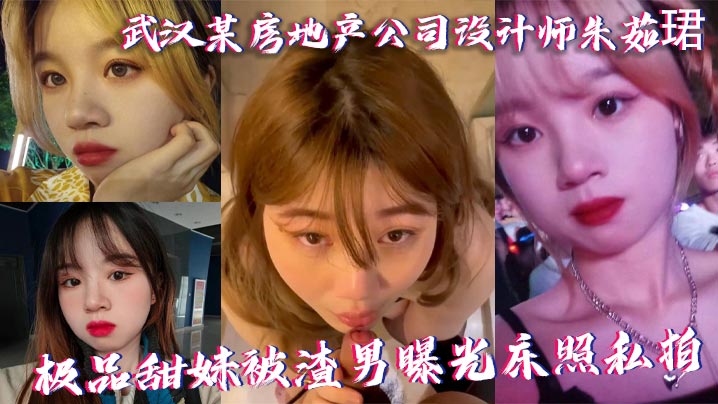 武汉某房地产公司设计师朱茹珺极品甜妹被渣男曝光床照私拍
