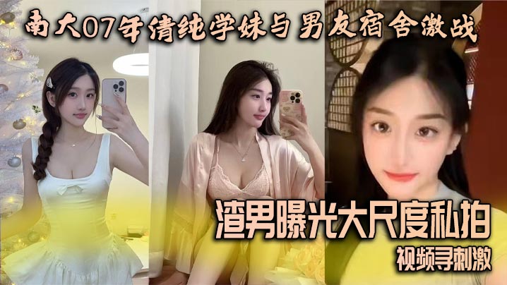 南大07年清纯学妹与男友宿舍激战渣男曝光大尺度私拍视频寻刺激