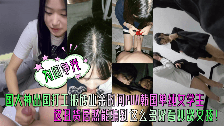 为国争光中国大神出国打工搬砖业余时间PUA韩国单纯女学生这丑货居然能骗到这么多好看妙龄女孩