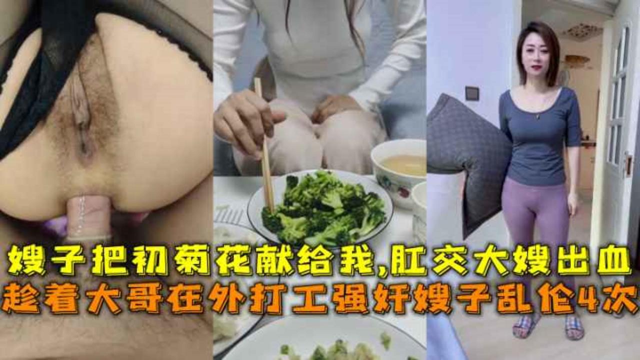 趁着大哥在外打工强奸嫂子乱伦4次，嫂子把初菊花献给我,肛交大嫂出血。-精品力荐