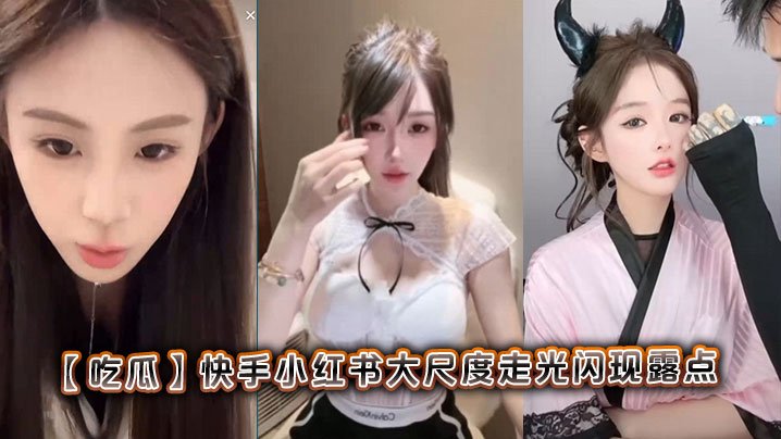 吃瓜快手小红书大尺度走光闪现露点