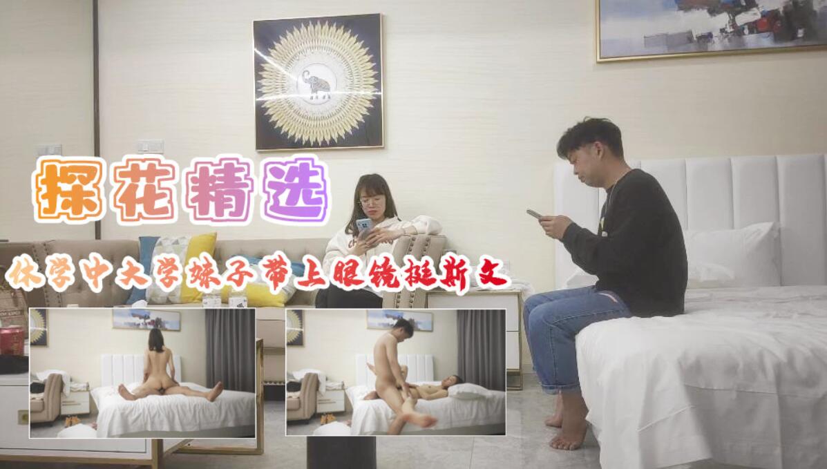 [探花]休学中大学妹子带上眼镜挺斯文翘起屁股后入爆插