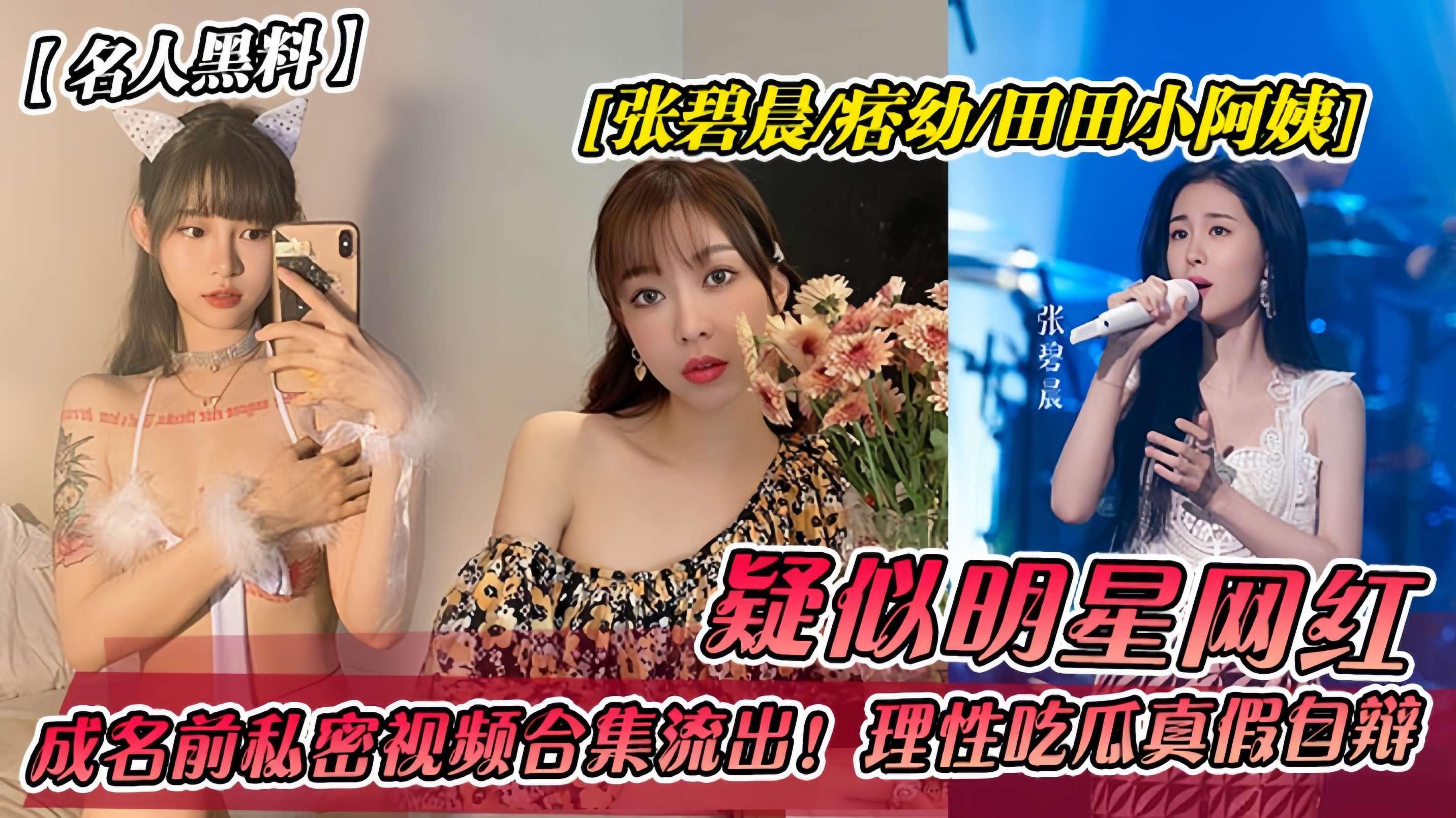 疑似明星网红[张碧晨-痞幼-田田小阿姨]成名前私密视频合集流出！理性吃瓜