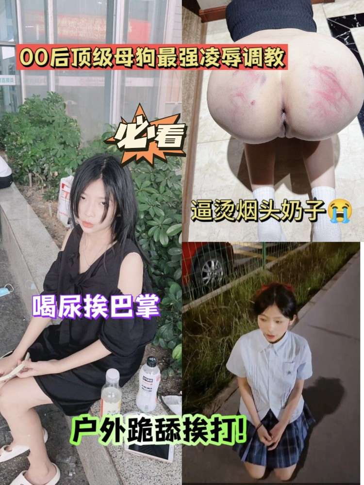 必看系列#00后顶级母狗最强凌辱调教，户外跪舔挨打喝尿，烟头烫逼