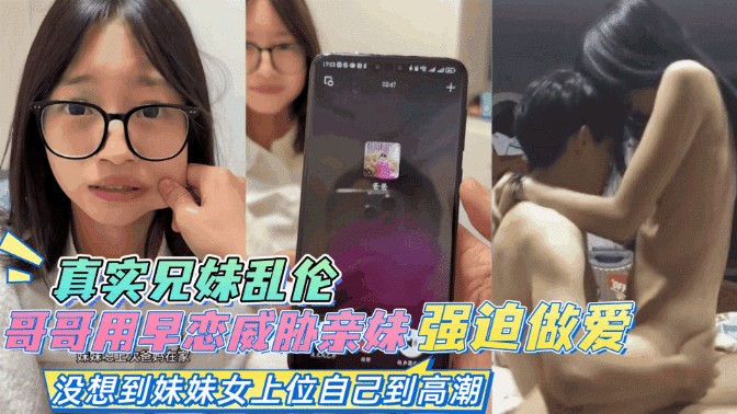 兄妹乱伦-哥哥抓住妹妹早恋把柄，趁机强迫做爱，妹妹自己高潮了